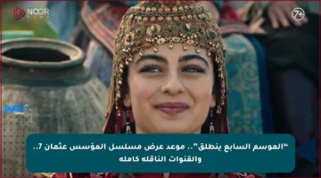 “الموسم السابع ينطلق”.. موعد عرض مسلسل المؤسس عثمان 7.. والقنوات الناقلة كاملة